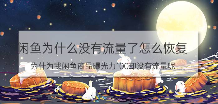 闲鱼为什么没有流量了怎么恢复 为什为我闲鱼商品曝光力100却没有流量呢??？